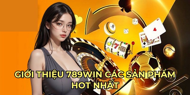 Giới thiệu 789Win các sản phẩm hot nhất