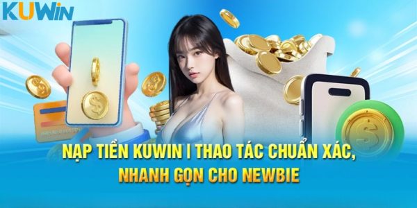 Nạp Tiền Kuwin - Chiến Lược Để Trải Nghiệm Chơi Game