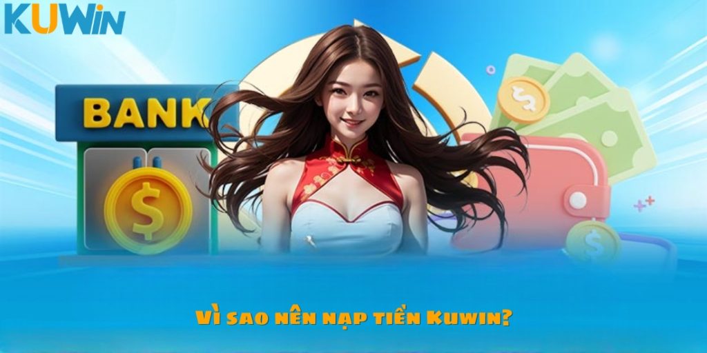 Vì sao nên tiến hành nạp tiền Kuwin?